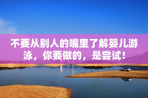 不要从别人的嘴里了解婴儿游泳，你要做的，是尝试！