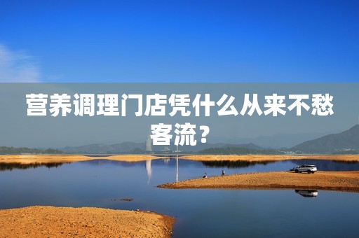营养调理门店凭什么从来不愁客流？