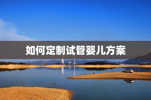 如何定制试管婴儿方案