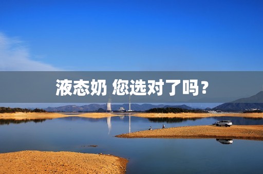 详细阅读:液态奶 您选对了吗? 液态奶 您选对了吗?