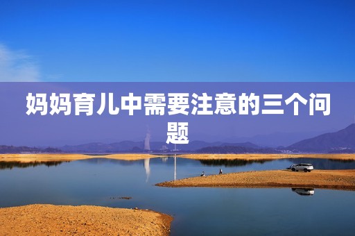 妈妈育儿中需要注意的三个问题