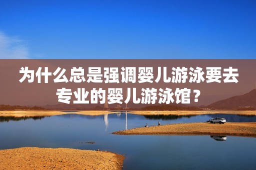 为什么总是强调婴儿游泳要去专业的婴儿游泳馆？