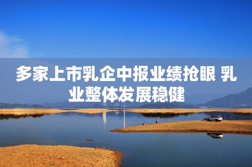 多家上市乳企中报业绩抢眼 乳业整体发展稳健