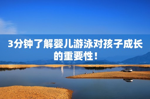 3分钟了解婴儿游泳对孩子成长的重要性！