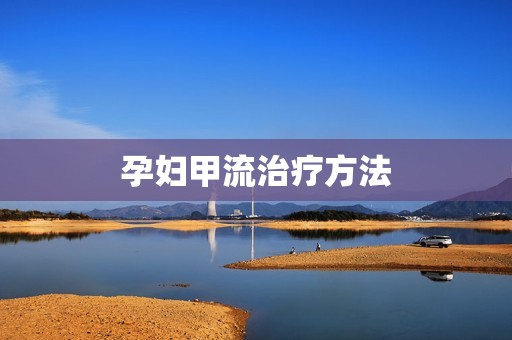 孕妇甲流治疗方法