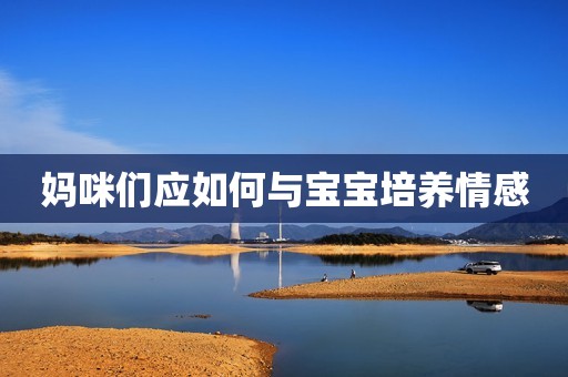 妈咪们应如何与宝宝培养情感
