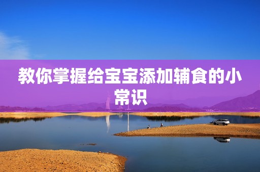 教你掌握给宝宝添加辅食的小常识