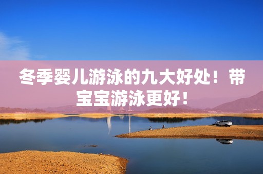 冬季婴儿游泳的九大好处！带宝宝游泳更好！