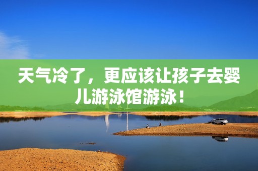 天气冷了，更应该让孩子去婴儿游泳馆游泳！