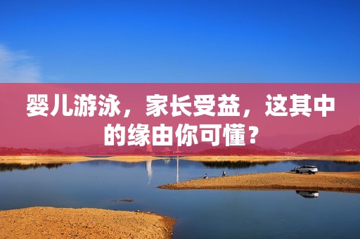 婴儿游泳，家长受益，这其中的缘由你可懂？