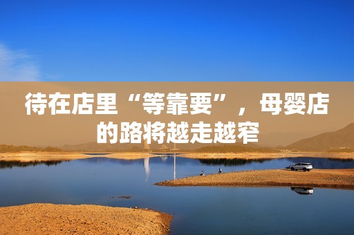待在店里“等靠要”，母婴店的路将越走越窄