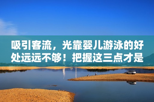 吸引客流，光靠婴儿游泳的好处远远不够！把握这三点才是王道！