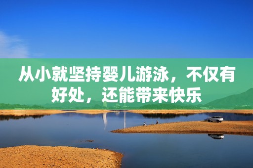 从小就坚持婴儿游泳，不仅有好处，还能带来快乐