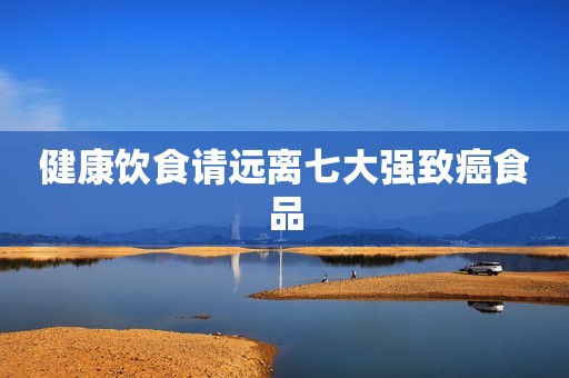 健康饮食请远离七大强致癌食品