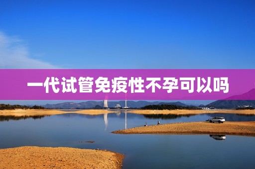 一代试管免疫性不孕可以吗