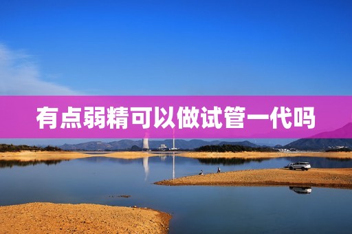 有点弱精可以做试管一代吗