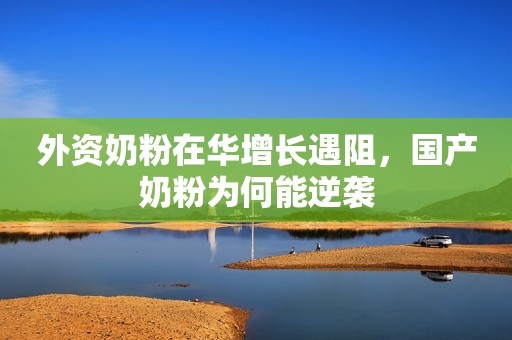 外资奶粉在华增长遇阻，国产奶粉为何能逆袭