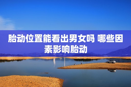 胎动位置能看出男女吗 哪些因素影响胎动