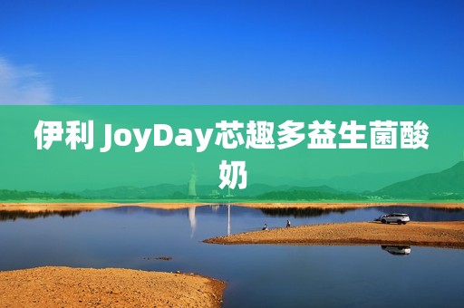 伊利 JoyDay芯趣多益生菌酸奶