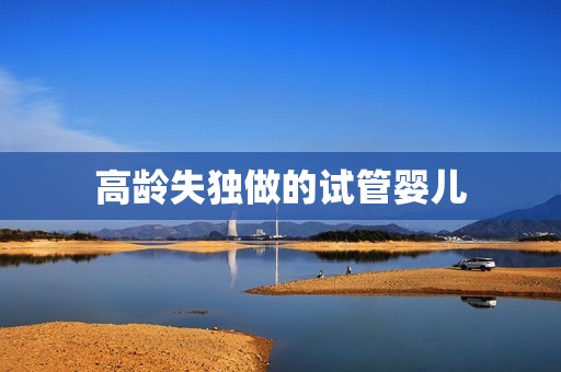 高龄失独做的试管婴儿