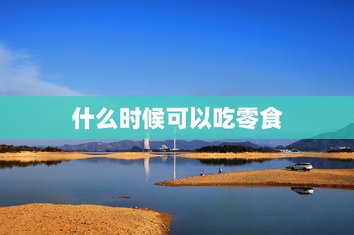 什么时候可以吃零食