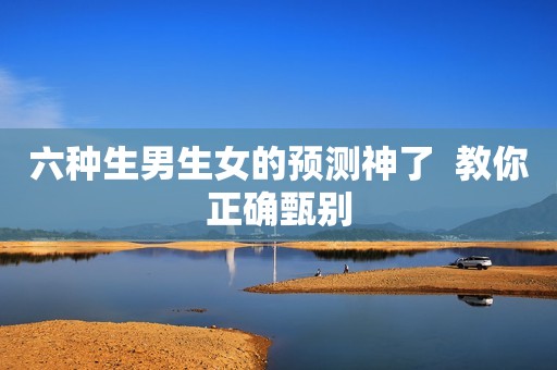 六种生男生女的预测神了  教你正确甄别