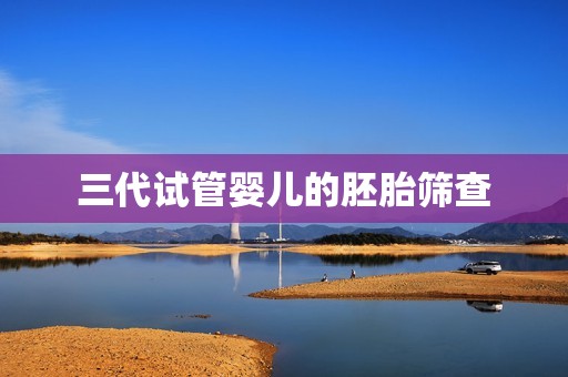 三代试管婴儿的胚胎筛查