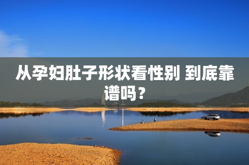 从孕妇肚子形状看性别 到底靠谱吗？