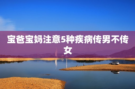 宝爸宝妈注意5种疾病传男不传女