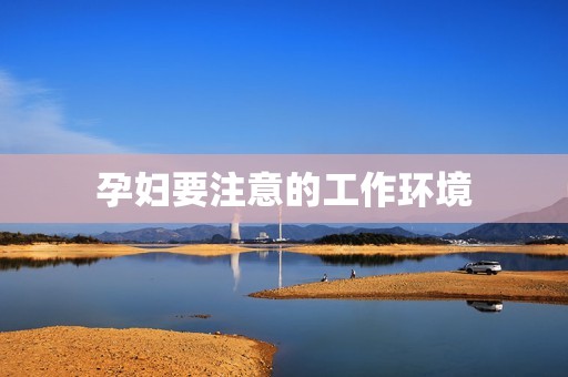 孕妇要注意的工作环境