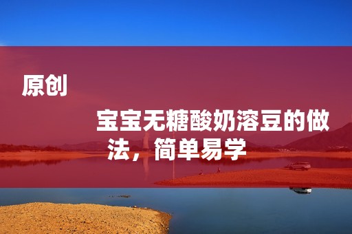 原创
            宝宝无糖酸奶溶豆的做法，简单易学