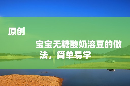 原创
            宝宝无糖酸奶溶豆的做法，简单易学