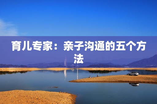 育儿专家：亲子沟通的五个方法