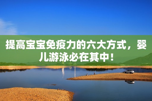 提高宝宝免疫力的六大方式，婴儿游泳必在其中！