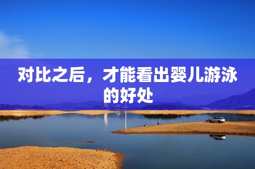对比之后，才能看出婴儿游泳的好处