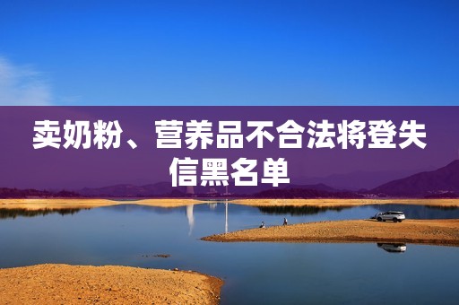 卖奶粉、营养品不合法将登失信黑名单