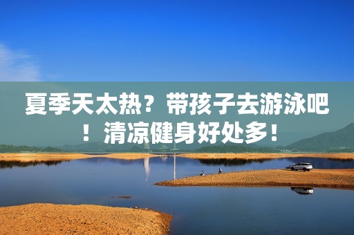 夏季天太热？带孩子去游泳吧！清凉健身好处多！