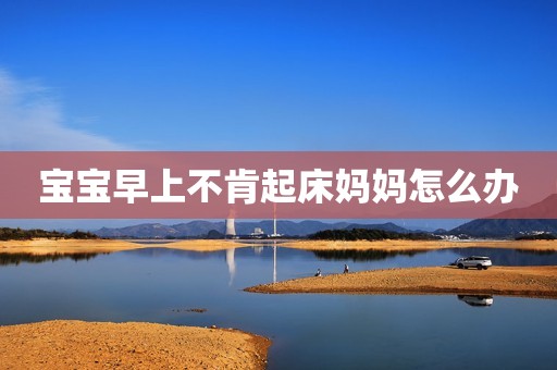 宝宝早上不肯起床妈妈怎么办