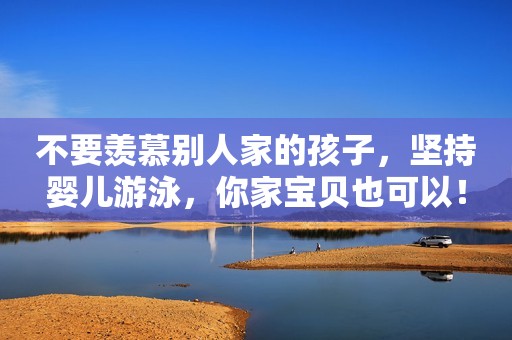 不要羡慕别人家的孩子，坚持婴儿游泳，你家宝贝也可以！