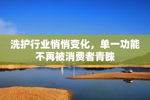 洗护行业悄悄变化，单一功能不再被消费者青睐