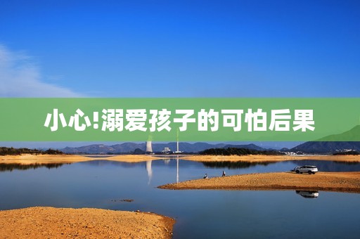 小心!溺爱孩子的可怕后果