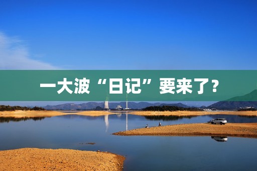 一大波“日记”要来了？
