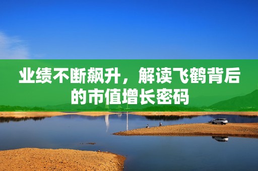 业绩不断飙升，解读飞鹤背后的市值增长密码