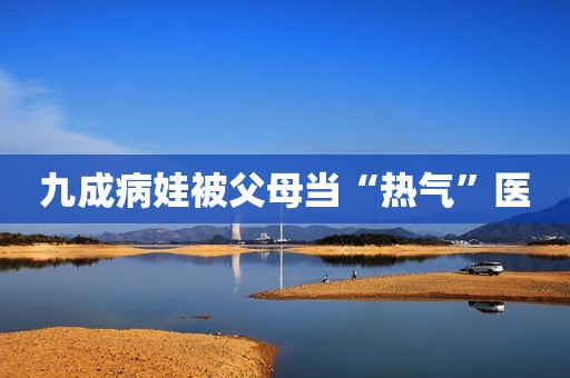 九成病娃被父母当“热气”医