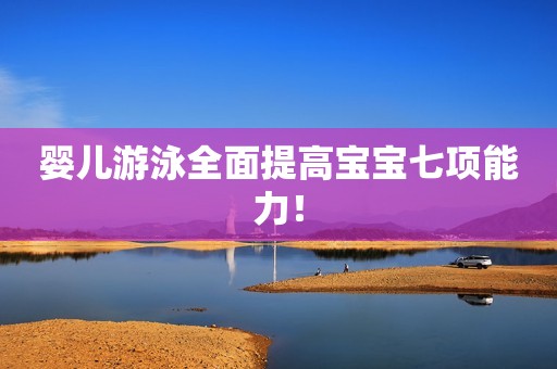 婴儿游泳全面提高宝宝七项能力！