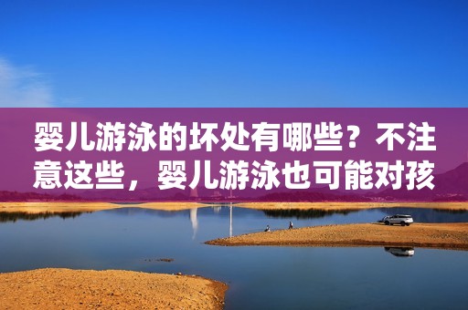 婴儿游泳的坏处有哪些？不注意这些，婴儿游泳也可能对孩子产生不利影响！