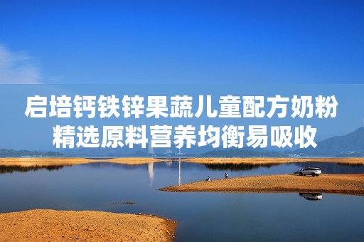 启培钙铁锌果蔬儿童配方奶粉 精选原料营养均衡易吸收