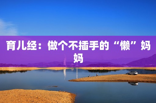 育儿经：做个不插手的“懒”妈妈