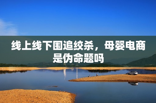 线上线下围追绞杀，母婴电商是伪命题吗