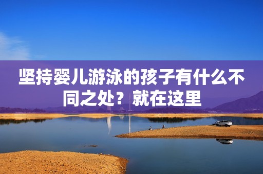 坚持婴儿游泳的孩子有什么不同之处？就在这里